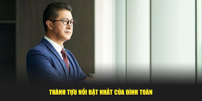 Thành tựu nổi bật nhất của Đình Toàn