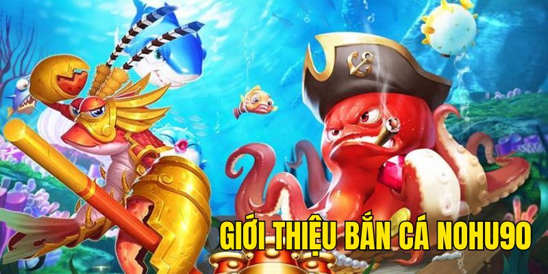 Giới thiệu tổng quan thông tin về bắn cá NOHU90