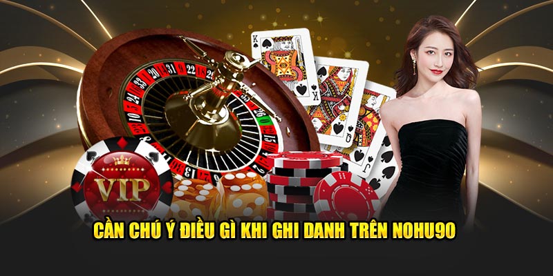 Cần chú ý điều gì khi ghi danh trên Nohu90