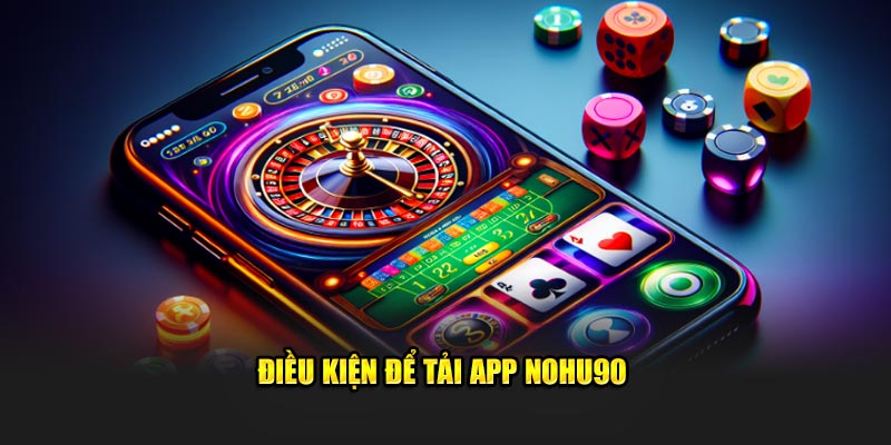 Điều kiện để tải app nohu90