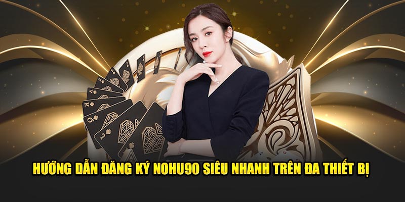 Hướng dẫn đăng ký Nohu90 siêu nhanh trên đa thiết bị