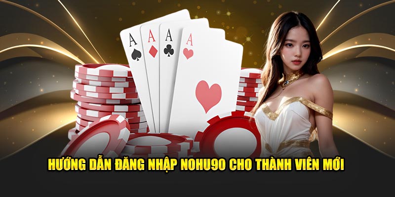 Hướng dẫn đăng nhập Nohu90 cho thành viên mới