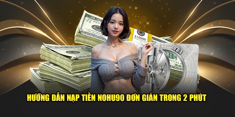 Hướng dẫn nạp tiền Nohu90 đơn giản trong 2 phút