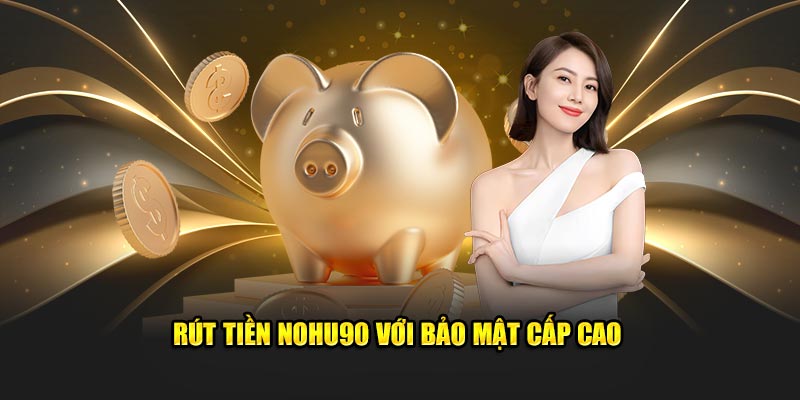 Rút tiền Nohu90 với bảo mật cấp cao