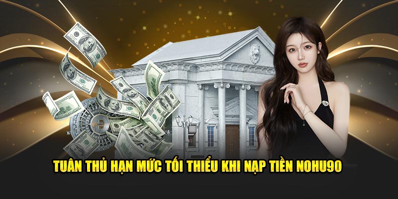 Tuân thủ hạn mức tối thiểu khi nạp tiền Nohu90